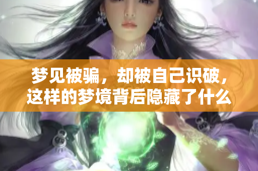 梦见被骗，却被自己识破，这样的梦境背后隐藏了什么意义呢