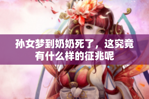 孙女梦到奶奶死了，这究竟有什么样的征兆呢