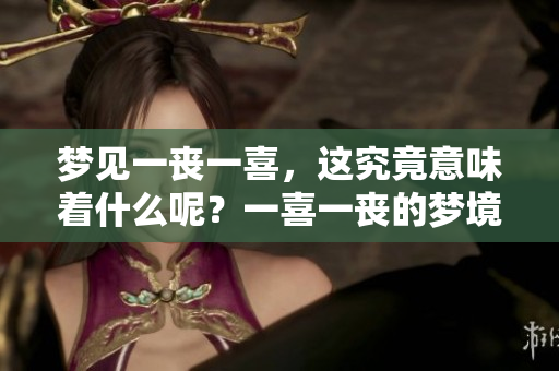 梦见一丧一喜，这究竟意味着什么呢？一喜一丧的梦境蕴藏怎样的深意？