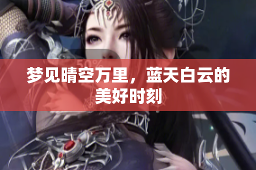 梦见晴空万里，蓝天白云的美好时刻