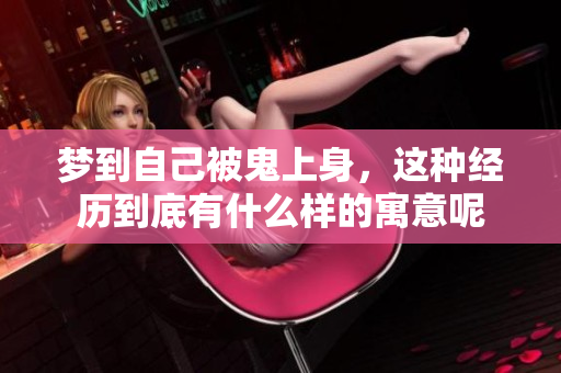 梦到自己被鬼上身，这种经历到底有什么样的寓意呢