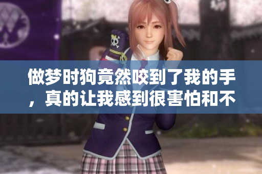 做梦时狗竟然咬到了我的手，真的让我感到很害怕和不安