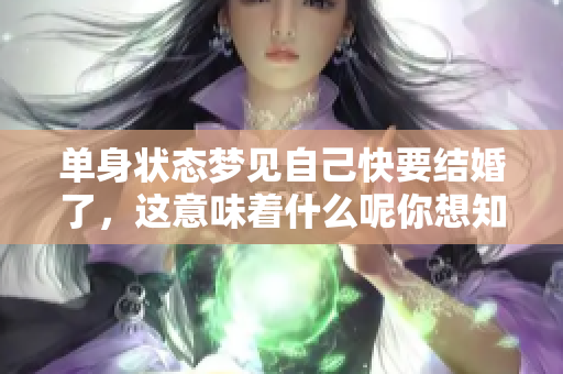 单身状态梦见自己快要结婚了，这意味着什么呢你想知道吗