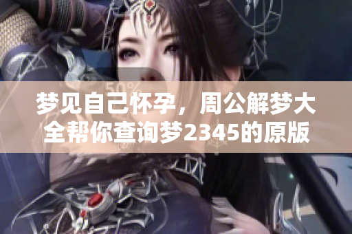 梦见自己怀孕，周公解梦大全帮你查询梦2345的原版解读