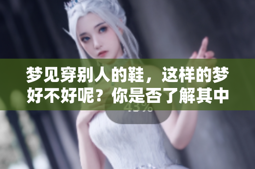 梦见穿别人的鞋，这样的梦好不好呢？你是否了解其中的含义呢？
