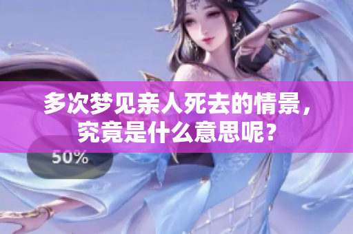 多次梦见亲人死去的情景，究竟是什么意思呢？