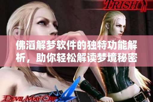 佛滔解梦软件的独特功能解析，助你轻松解读梦境秘密