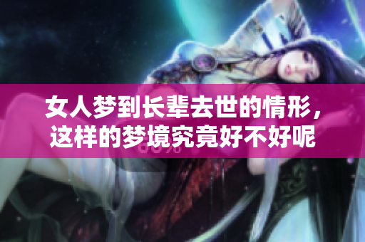 女人梦到长辈去世的情形，这样的梦境究竟好不好呢