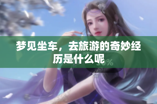 梦见坐车，去旅游的奇妙经历是什么呢