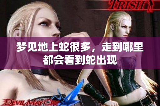 梦见地上蛇很多，走到哪里都会看到蛇出现