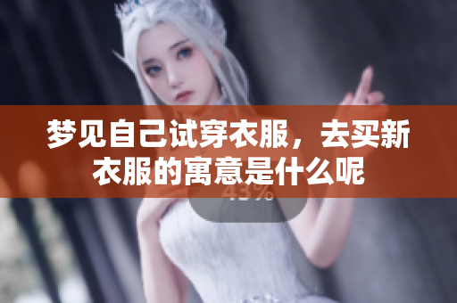 梦见自己试穿衣服，去买新衣服的寓意是什么呢