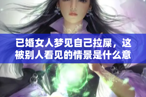 已婚女人梦见自己拉屎，这被别人看见的情景是什么意思呢
