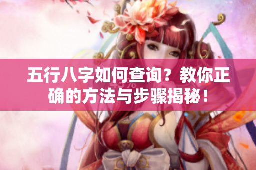 五行八字如何查询？教你正确的方法与步骤揭秘！