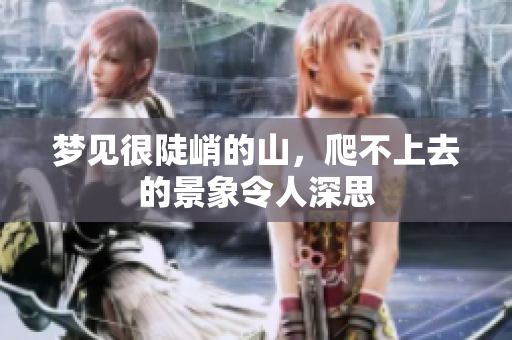 梦见很陡峭的山，爬不上去的景象令人深思