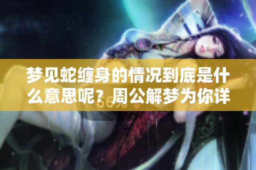 梦见蛇缠身的情况到底是什么意思呢？周公解梦为你详细解析其中的奥秘。