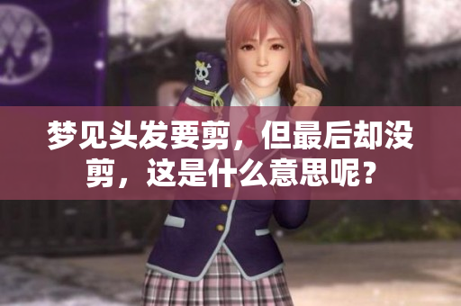 梦见头发要剪，但最后却没剪，这是什么意思呢？