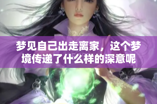 梦见自己出走离家，这个梦境传递了什么样的深意呢