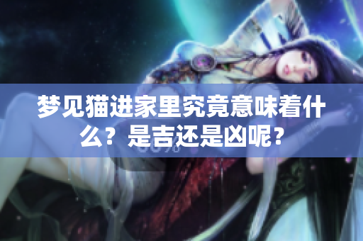 梦见猫进家里究竟意味着什么？是吉还是凶呢？