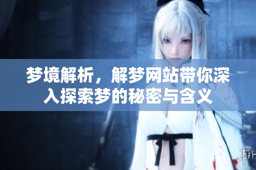 梦境解析，解梦网站带你深入探索梦的秘密与含义