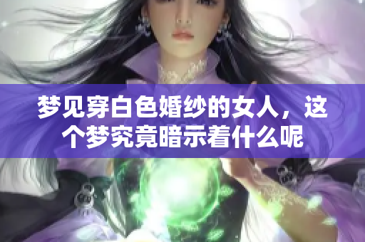 梦见穿白色婚纱的女人，这个梦究竟暗示着什么呢