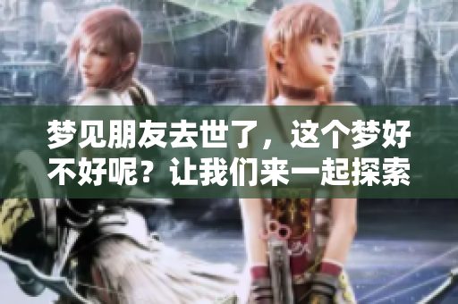 梦见朋友去世了，这个梦好不好呢？让我们来一起探索一下。