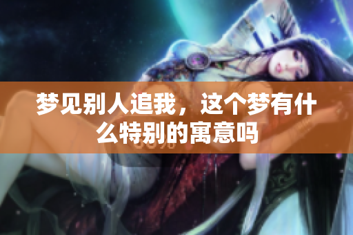梦见别人追我，这个梦有什么特别的寓意吗