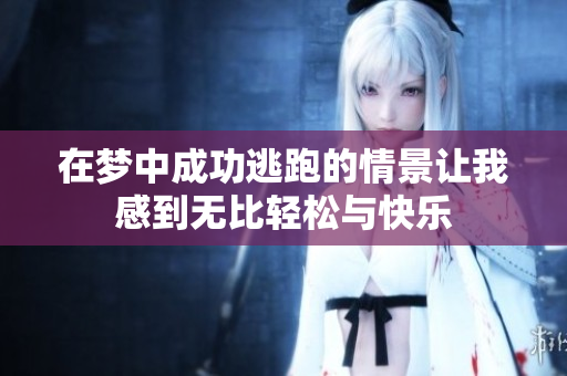 在梦中成功逃跑的情景让我感到无比轻松与快乐