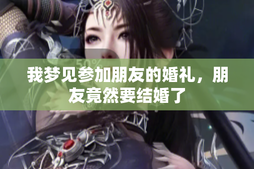 我梦见参加朋友的婚礼，朋友竟然要结婚了