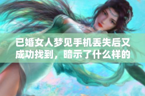 已婚女人梦见手机丢失后又成功找到，暗示了什么样的情感变化呢
