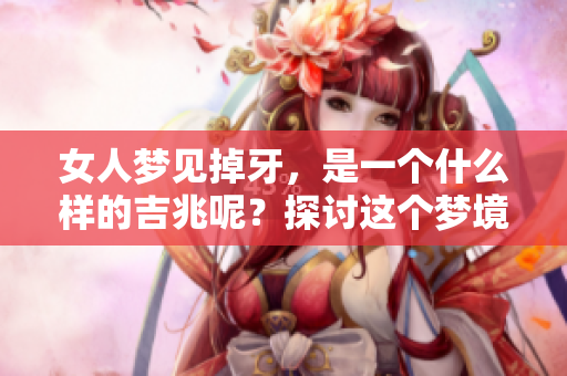 女人梦见掉牙，是一个什么样的吉兆呢？探讨这个梦境的深层含义。