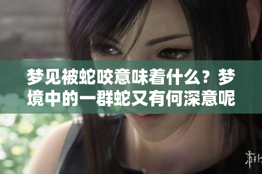 梦见被蛇咬意味着什么？梦境中的一群蛇又有何深意呢？