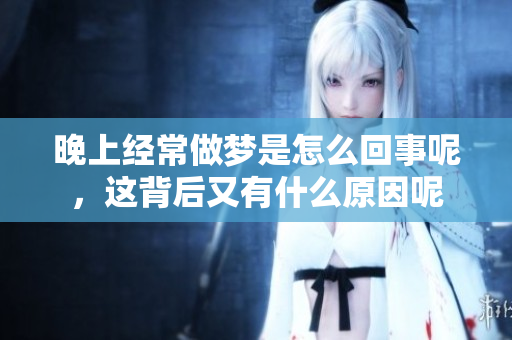晚上经常做梦是怎么回事呢，这背后又有什么原因呢