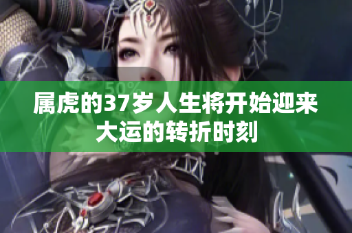 属虎的37岁人生将开始迎来大运的转折时刻
