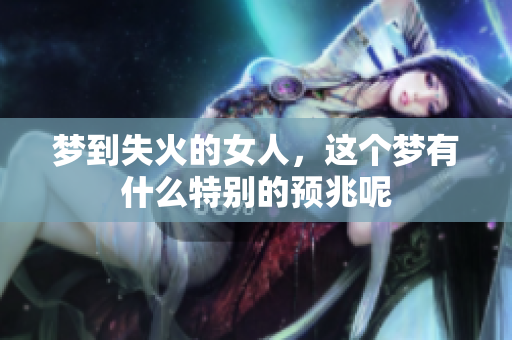 梦到失火的女人，这个梦有什么特别的预兆呢