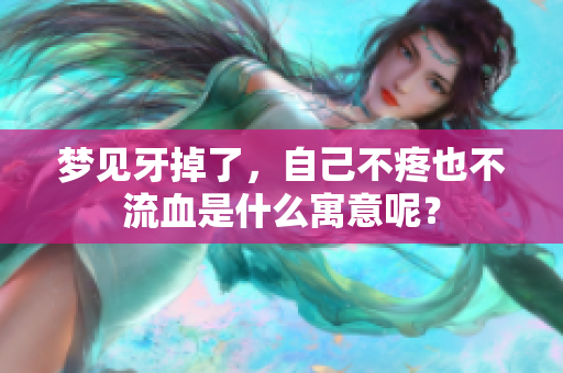 梦见牙掉了，自己不疼也不流血是什么寓意呢？