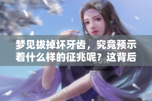 梦见拔掉坏牙齿，究竟预示着什么样的征兆呢？这背后隐藏着怎样的含义？