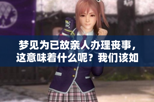 梦见为已故亲人办理丧事，这意味着什么呢？我们该如何理解这样的梦境？