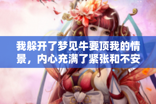我躲开了梦见牛要顶我的情景，内心充满了紧张和不安
