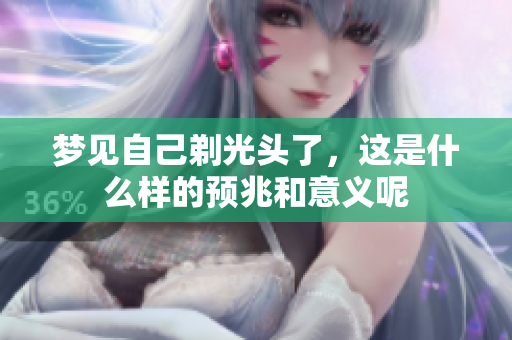 梦见自己剃光头了，这是什么样的预兆和意义呢