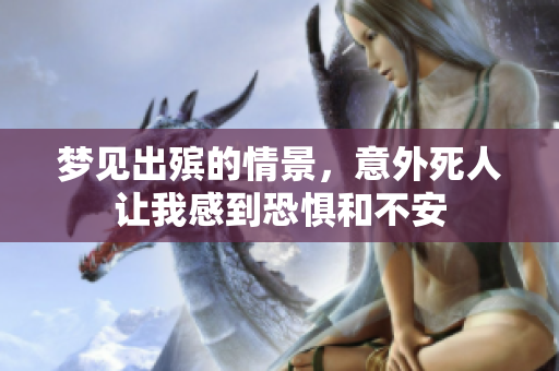 梦见出殡的情景，意外死人让我感到恐惧和不安