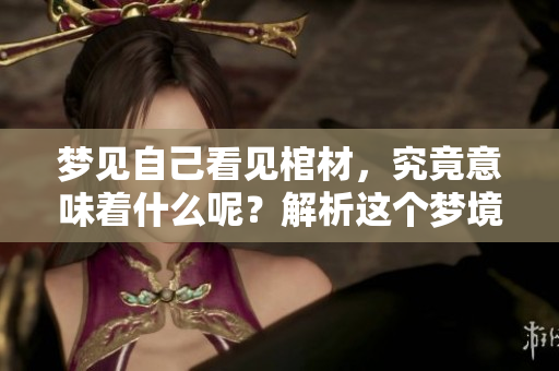 梦见自己看见棺材，究竟意味着什么呢？解析这个梦境的深层含义。