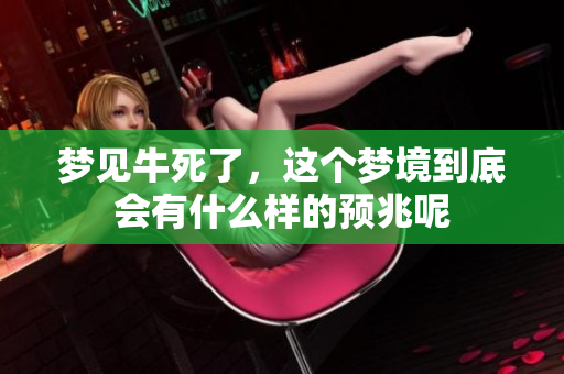 梦见牛死了，这个梦境到底会有什么样的预兆呢