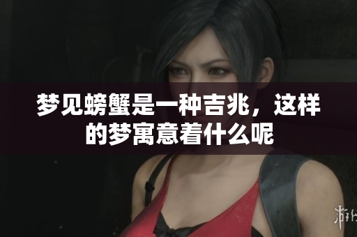 梦见螃蟹是一种吉兆，这样的梦寓意着什么呢