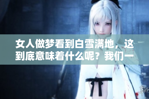 女人做梦看到白雪满地，这到底意味着什么呢？我们一起来探讨一下。