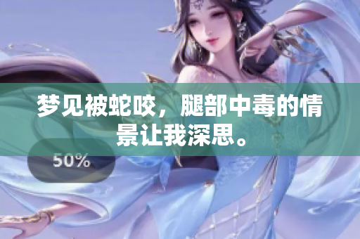 梦见被蛇咬，腿部中毒的情景让我深思。