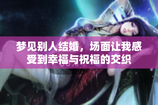 梦见别人结婚，场面让我感受到幸福与祝福的交织