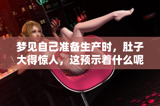 梦见自己准备生产时，肚子大得惊人，这预示着什么呢