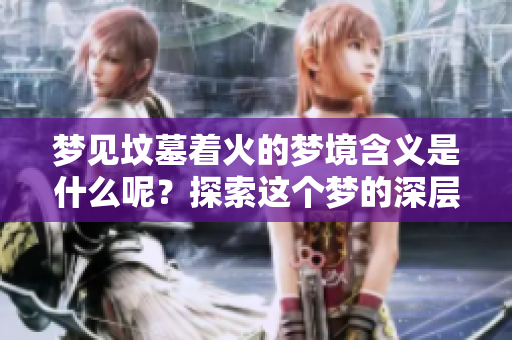 梦见坟墓着火的梦境含义是什么呢？探索这个梦的深层次象征。