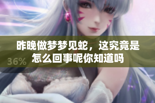 昨晚做梦梦见蛇，这究竟是怎么回事呢你知道吗