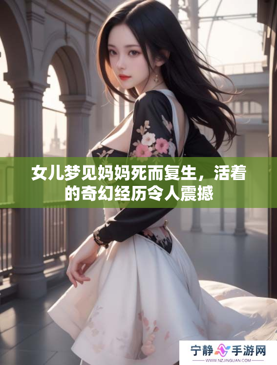 女儿梦见妈妈死而复生，活着的奇幻经历令人震撼